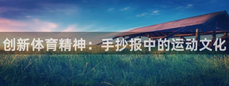 MK体育官网下载联系电话:创新体育精神:手抄报中的运动文化